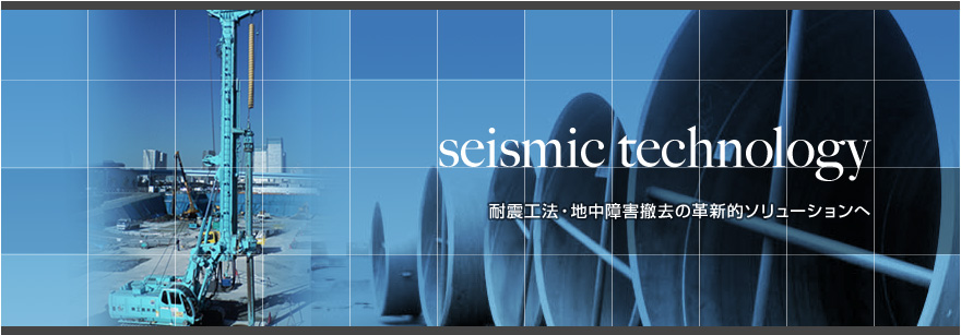 seismic technology 耐震工法・地中障害撤去の革新的ソリューションへ